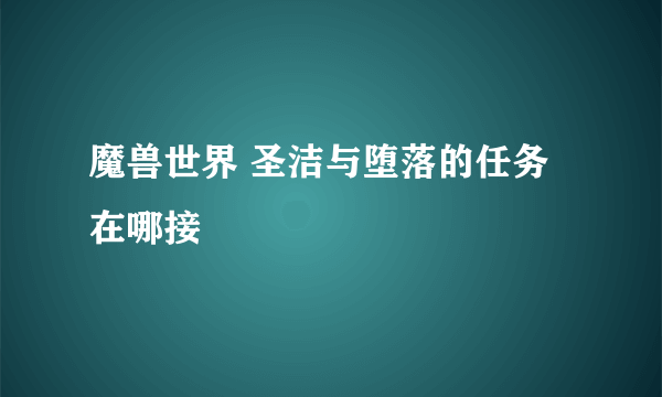 魔兽世界 圣洁与堕落的任务在哪接