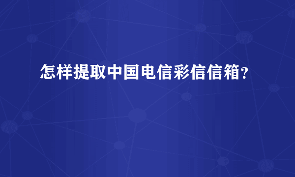 怎样提取中国电信彩信信箱？