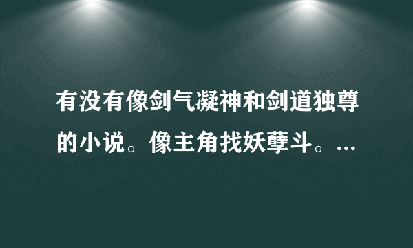 有没有像剑气凝神和剑道独尊的小说。像主角找妖孽斗。一般的天才都不配