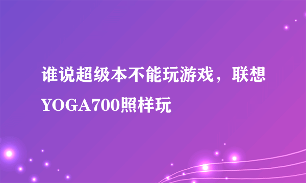 谁说超级本不能玩游戏，联想YOGA700照样玩