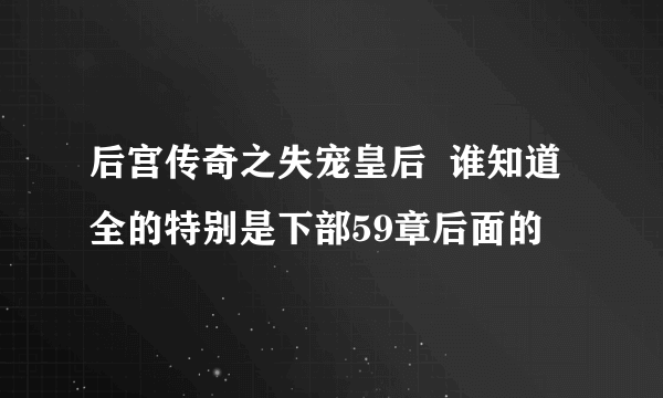 后宫传奇之失宠皇后  谁知道全的特别是下部59章后面的