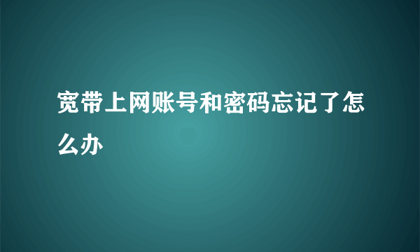 宽带上网账号和密码忘记了怎么办