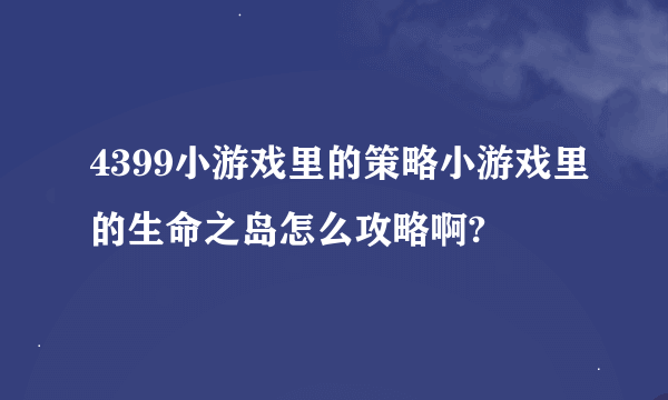 4399小游戏里的策略小游戏里的生命之岛怎么攻略啊?