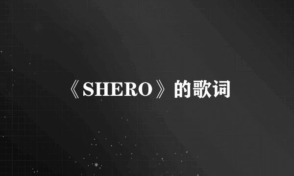 《SHERO》的歌词