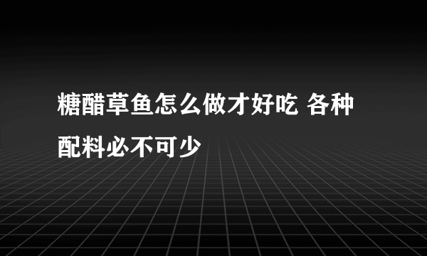 糖醋草鱼怎么做才好吃 各种配料必不可少