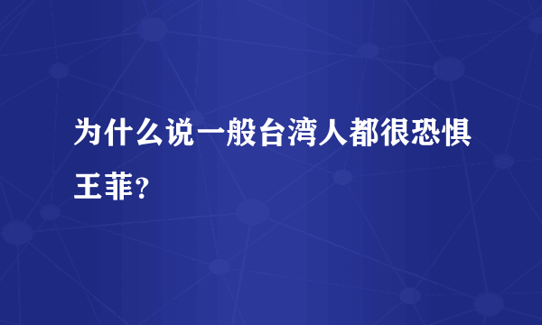 为什么说一般台湾人都很恐惧王菲？