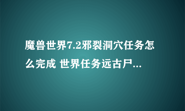 魔兽世界7.2邪裂洞穴任务怎么完成 世界任务远古尸骸完成攻略