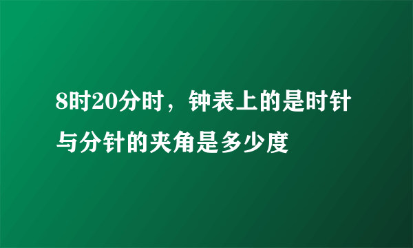 8时20分时，钟表上的是时针与分针的夹角是多少度