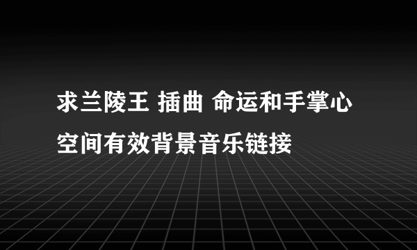 求兰陵王 插曲 命运和手掌心空间有效背景音乐链接