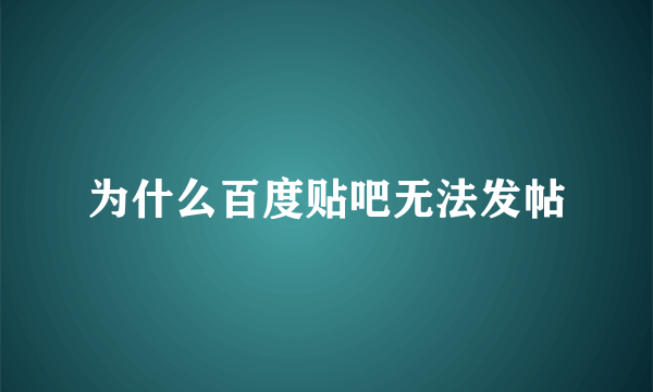 为什么百度贴吧无法发帖