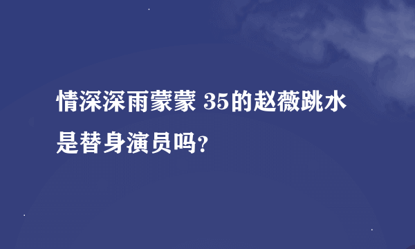 情深深雨蒙蒙 35的赵薇跳水是替身演员吗？