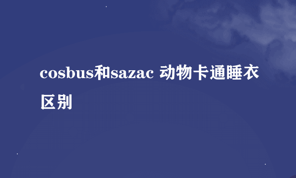 cosbus和sazac 动物卡通睡衣区别