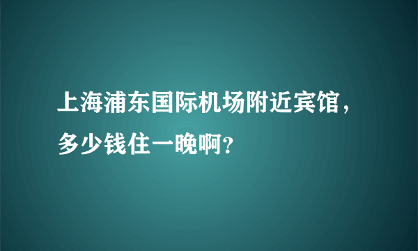 上海浦东国际机场附近宾馆，多少钱住一晚啊？