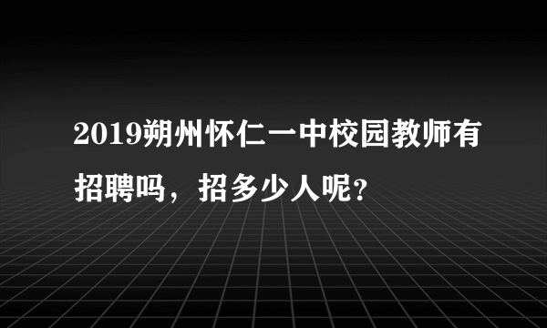 2019朔州怀仁一中校园教师有招聘吗，招多少人呢？