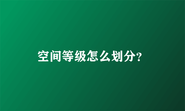 空间等级怎么划分？