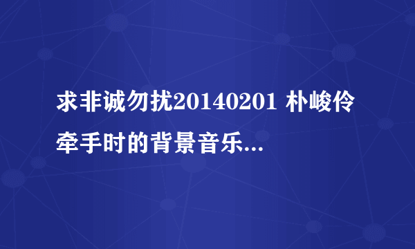 求非诚勿扰20140201 朴峻伶牵手时的背景音乐！谢谢！