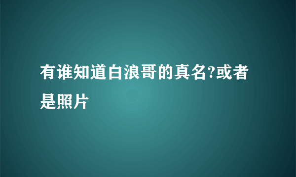 有谁知道白浪哥的真名?或者是照片