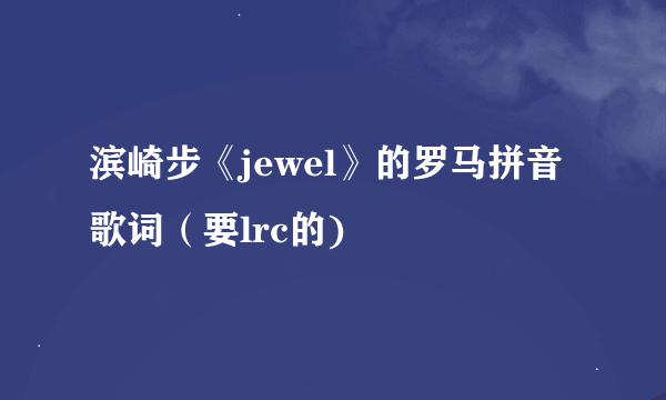 滨崎步《jewel》的罗马拼音歌词（要lrc的)