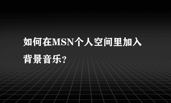 如何在MSN个人空间里加入背景音乐？