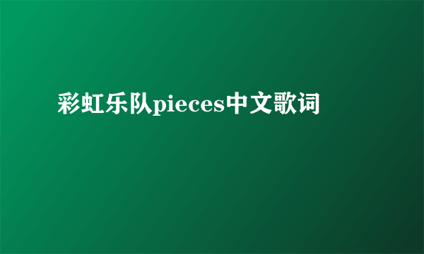 彩虹乐队pieces中文歌词