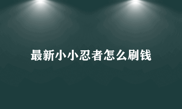 最新小小忍者怎么刷钱