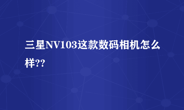 三星NV103这款数码相机怎么样??