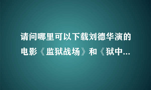 请问哪里可以下载刘德华演的电影《监狱战场》和《狱中龙》？（语言要普通话）