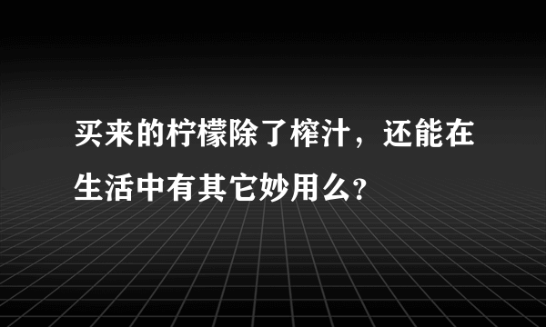 买来的柠檬除了榨汁，还能在生活中有其它妙用么？