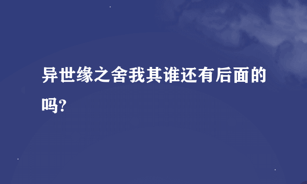 异世缘之舍我其谁还有后面的吗?