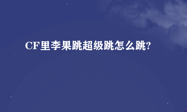 CF里李果跳超级跳怎么跳?