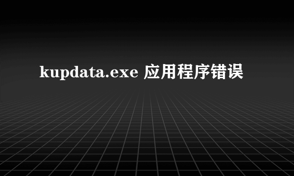 kupdata.exe 应用程序错误