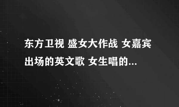 东方卫视 盛女大作战 女嘉宾出场的英文歌 女生唱的 很欢快 像是艾薇儿的风格 i dont