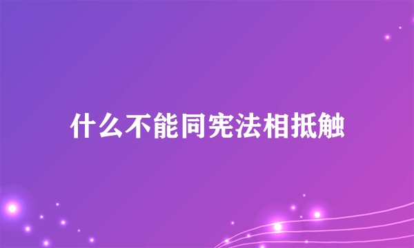 什么不能同宪法相抵触