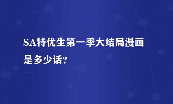 SA特优生第一季大结局漫画是多少话？