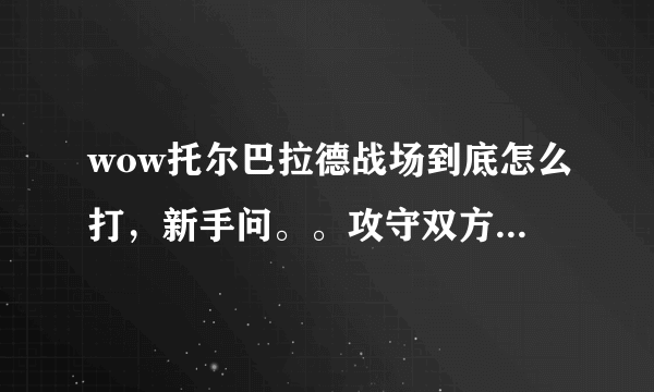 wow托尔巴拉德战场到底怎么打，新手问。。攻守双方胜利的条件是什么