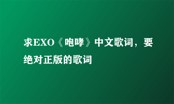 求EXO《咆哮》中文歌词，要绝对正版的歌词