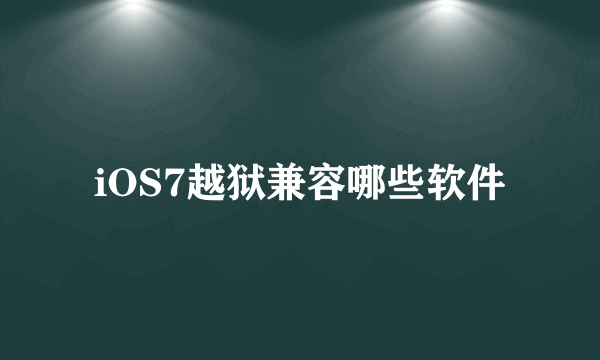 iOS7越狱兼容哪些软件