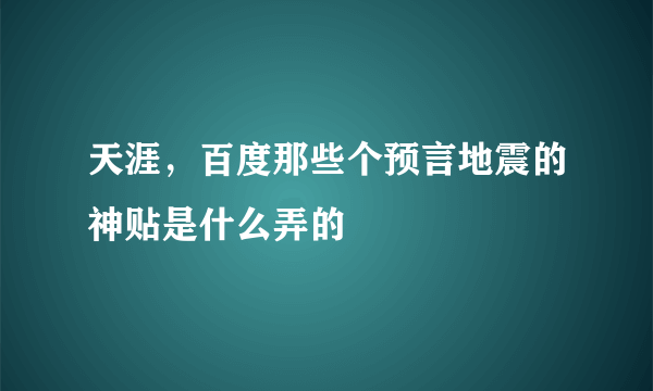 天涯，百度那些个预言地震的神贴是什么弄的