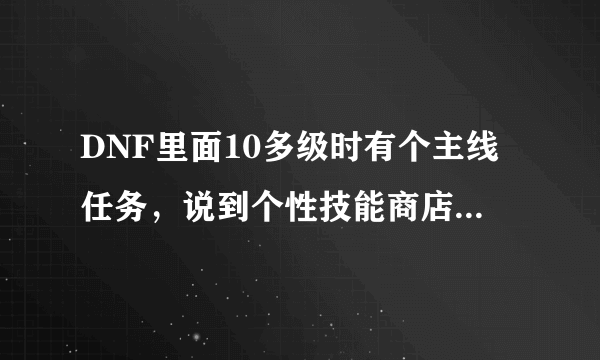 DNF里面10多级时有个主线任务，说到个性技能商店学习指定的技能，该怎样完成呀，求解