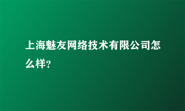 上海魅友网络技术有限公司怎么样？