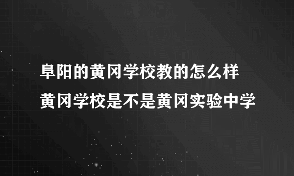 阜阳的黄冈学校教的怎么样 黄冈学校是不是黄冈实验中学