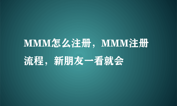 MMM怎么注册，MMM注册流程，新朋友一看就会