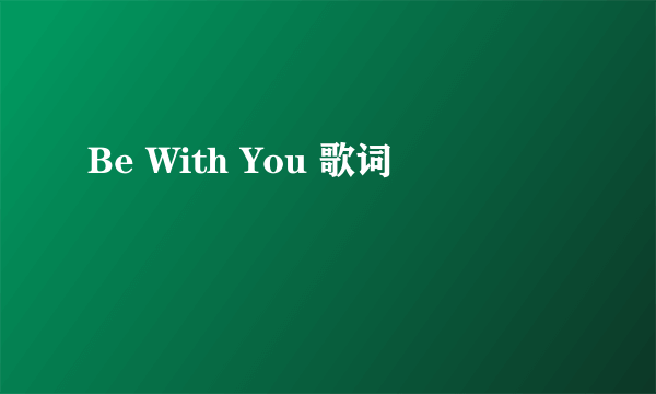 Be With You 歌词