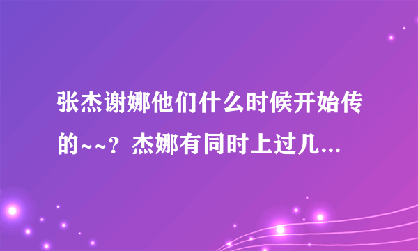 张杰谢娜他们什么时候开始传的~~？杰娜有同时上过几次快乐大本营？·~~