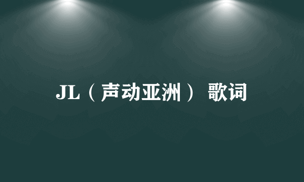 JL（声动亚洲） 歌词