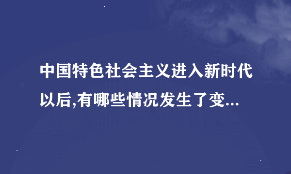 中国特色社会主义进入新时代以后,有哪些情况发生了变化,又有哪些情况仍然没变？