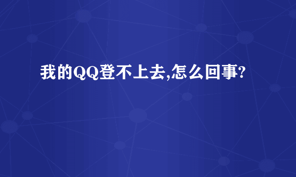 我的QQ登不上去,怎么回事?