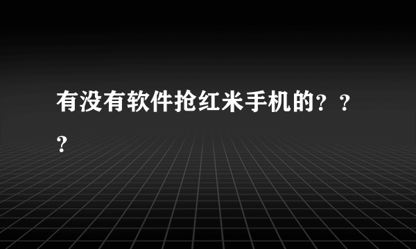 有没有软件抢红米手机的？？？