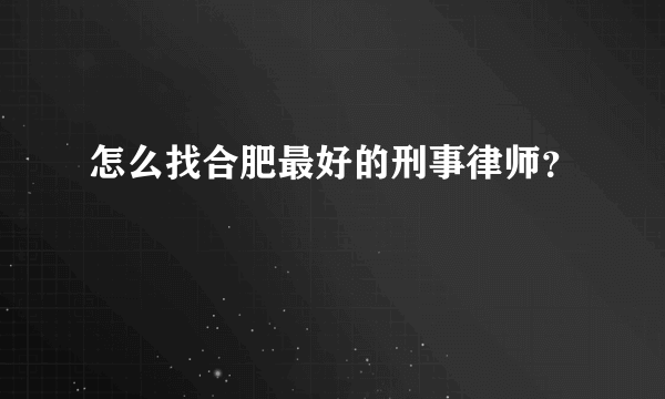 怎么找合肥最好的刑事律师？