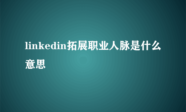 linkedin拓展职业人脉是什么意思